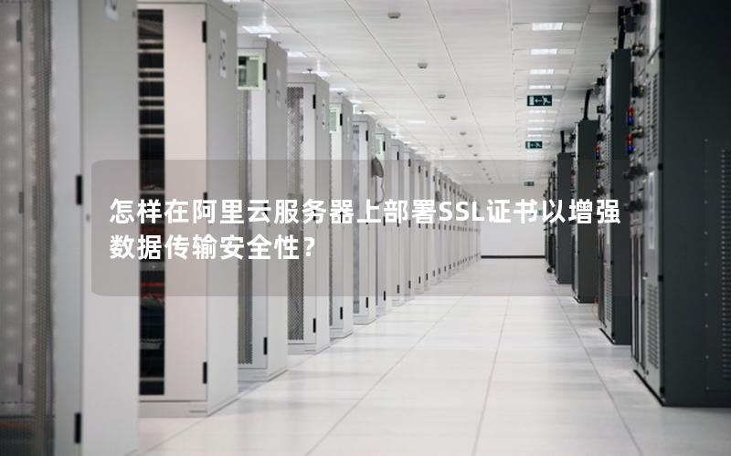 怎样在阿里云服务器上部署SSL证书以增强数据传输安全性？