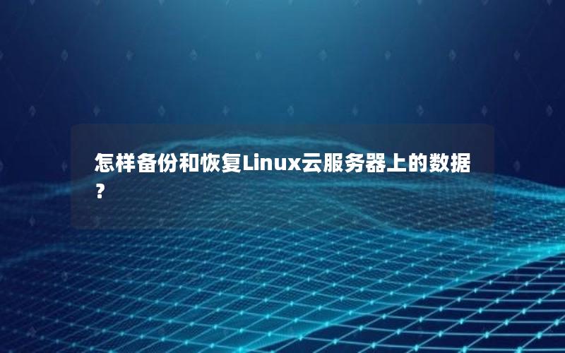 怎样备份和恢复Linux云服务器上的数据？