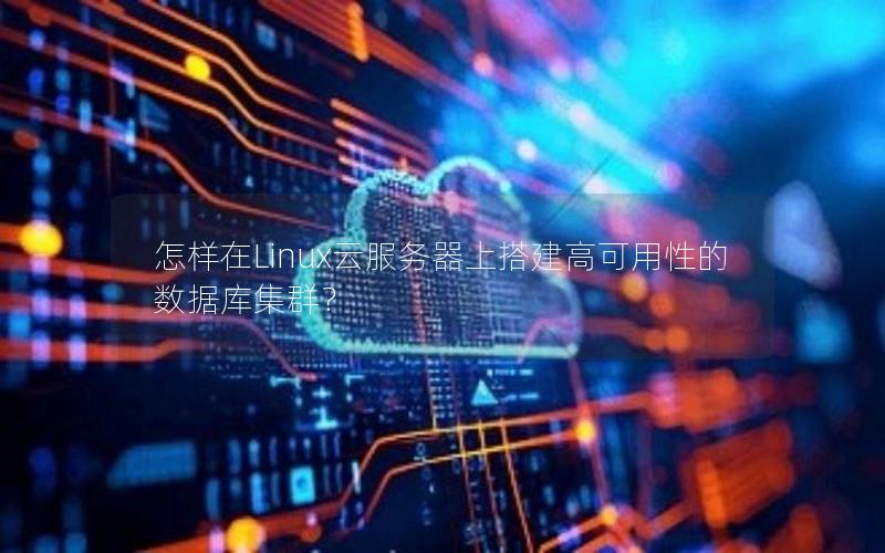 怎样在Linux云服务器上搭建高可用性的数据库集群?