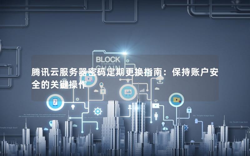 腾讯云服务器密码定期更换指南：保持账户安全的关键操作