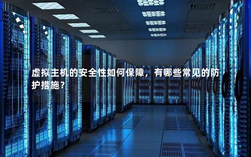 虚拟主机的安全性如何保障，有哪些常见的防护措施？