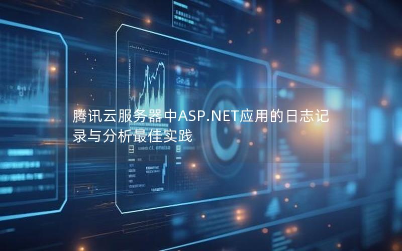 腾讯云服务器中ASP.NET应用的日志记录与分析最佳实践