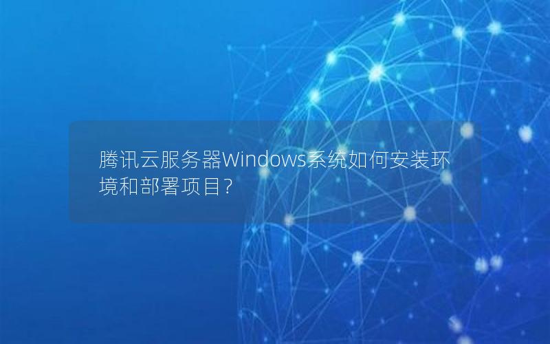 腾讯云服务器Windows系统如何安装环境和部署项目?