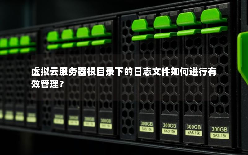 虚拟云服务器根目录下的日志文件如何进行有效管理？