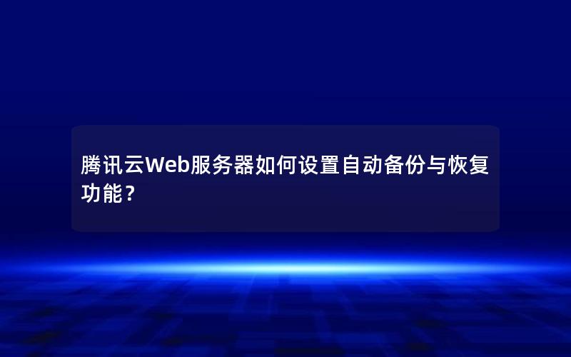 腾讯云Web服务器如何设置自动备份与恢复功能？