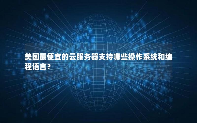 美国最便宜的云服务器支持哪些操作系统和编程语言？