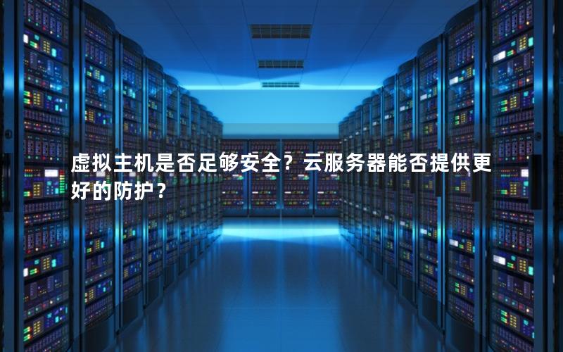 虚拟主机是否足够安全？云服务器能否提供更好的防护？