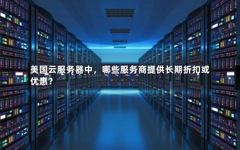 美国云服务器中，哪些服务商提供长期折扣或优惠？