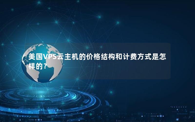 美国VPS云主机的价格结构和计费方式是怎样的？
