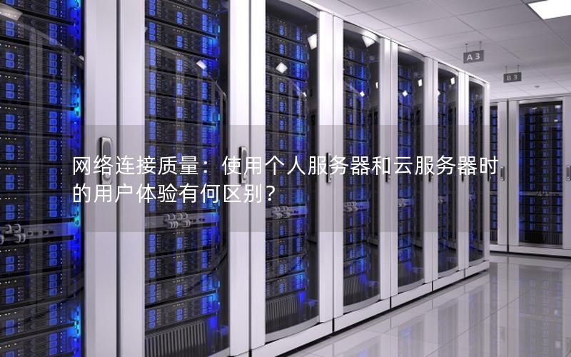 网络连接质量:使用个人服务器和云服务器时的用户体验有何区别?