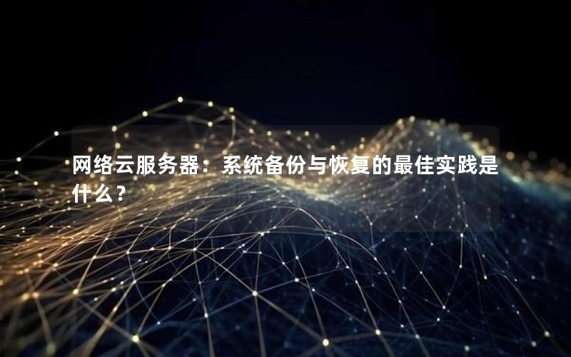网络云服务器：系统备份与恢复的最佳实践是什么？