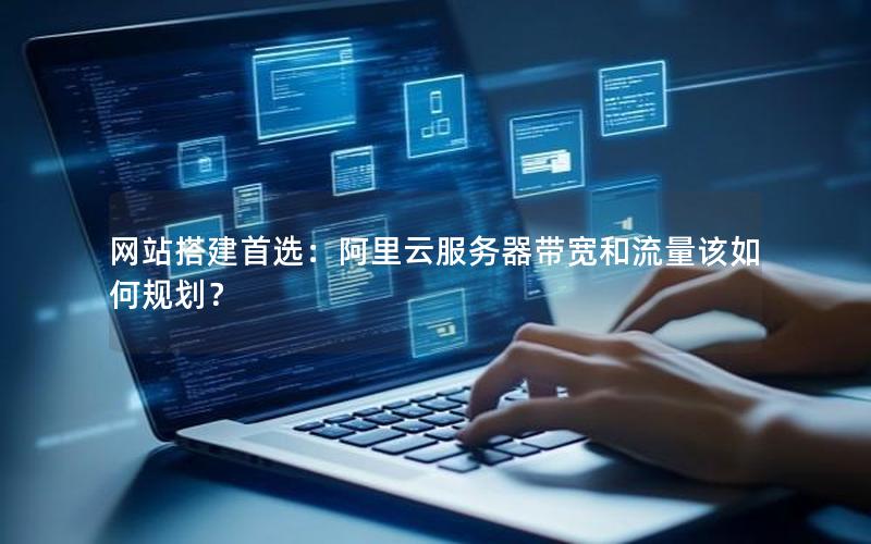网站搭建首选：阿里云服务器带宽和流量该如何规划？