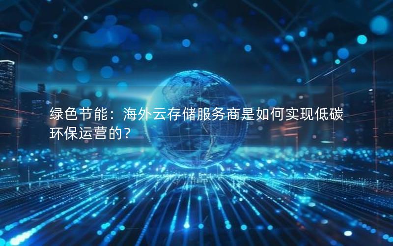 绿色节能：海外云存储服务商是如何实现低碳环保运营的？