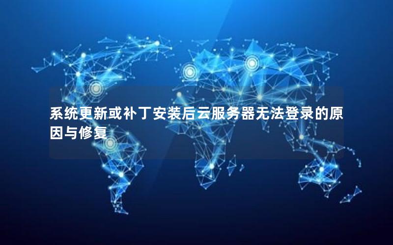 系统更新或补丁安装后云服务器无法登录的原因与修复