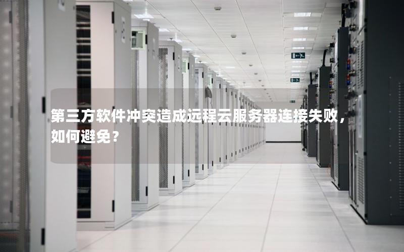 第三方软件冲突造成远程云服务器连接失败，如何避免？
