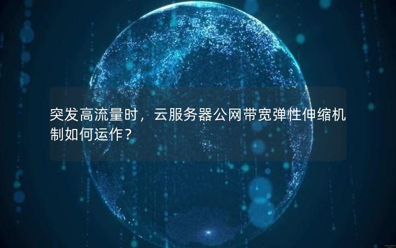 突发高流量时，云服务器公网带宽弹性伸缩机制如何运作？