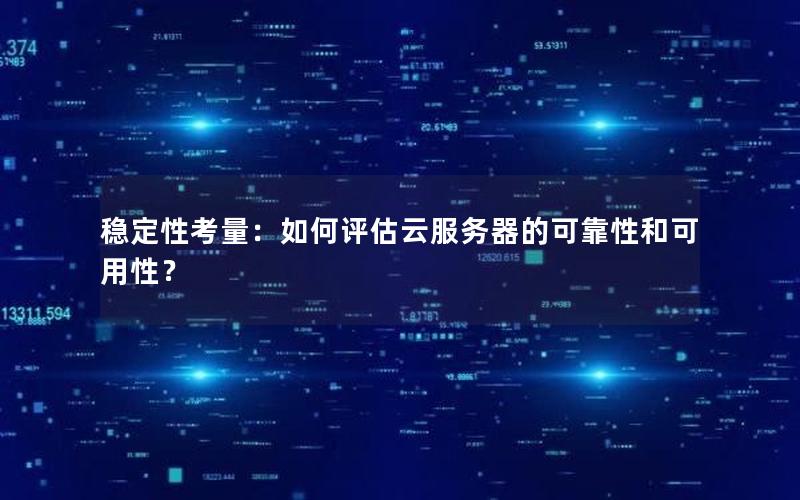稳定性考量:如何评估云服务器的可靠性和可用性?