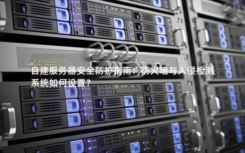 自建服务器安全防护指南：防火墙与入侵检测系统如何设置？