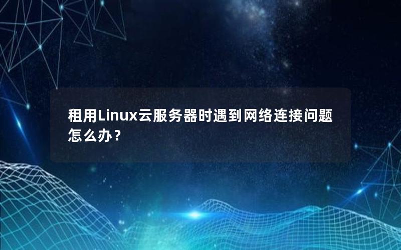 租用Linux云服务器时遇到网络连接问题怎么办？