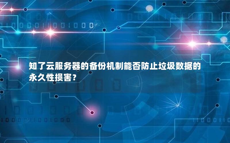 知了云服务器的备份机制能否防止垃圾数据的永久性损害？