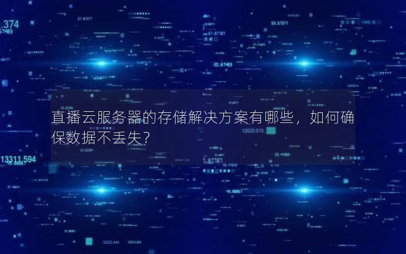 直播云服务器的存储解决方案有哪些，如何确保数据不丢失？