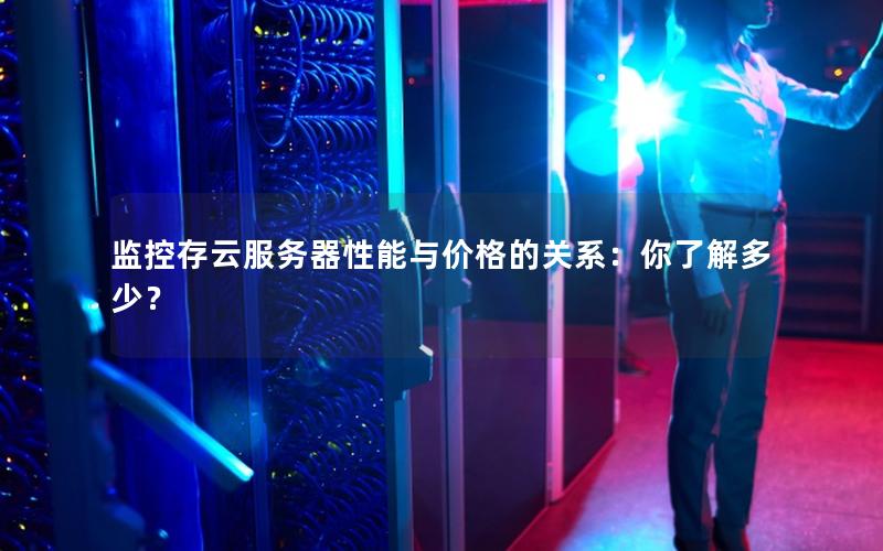 监控存云服务器性能与价格的关系：你了解多少？