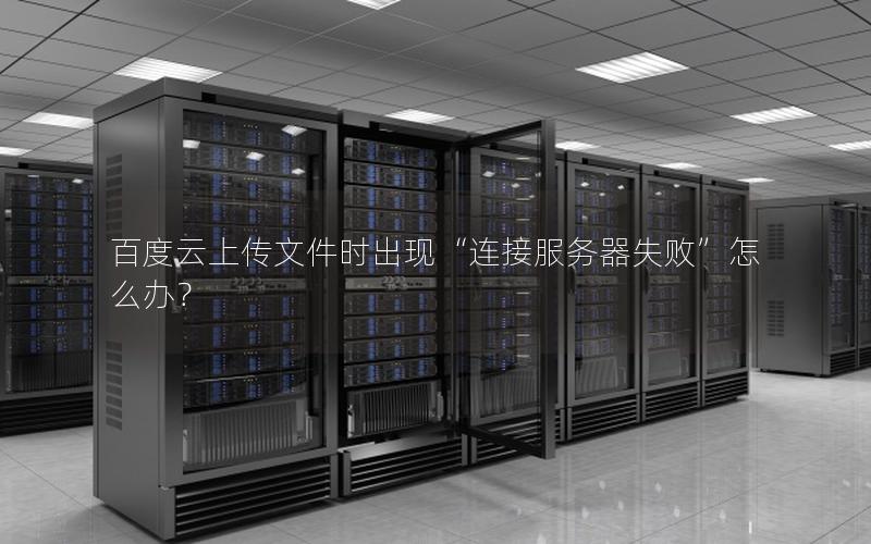 百度云上传文件时出现“连接服务器失败”怎么办？