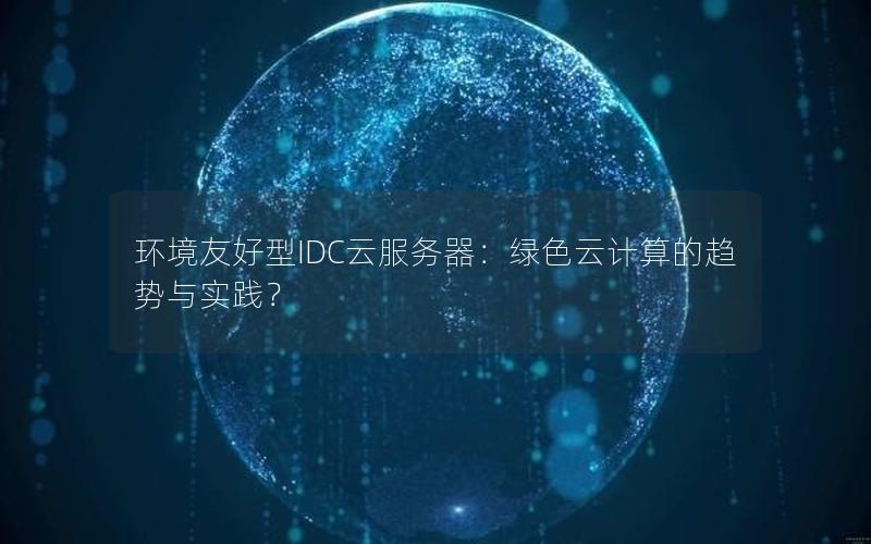 环境友好型IDC云服务器：绿色云计算的趋势与实践？