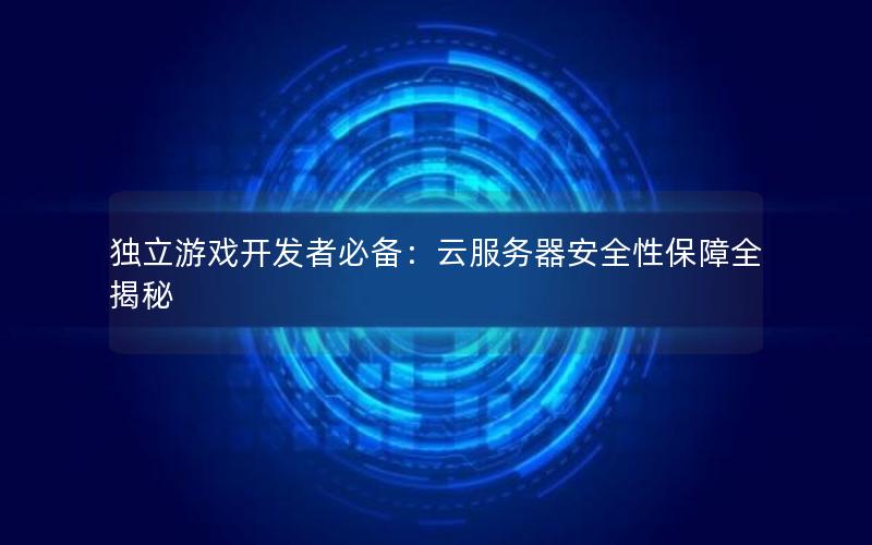独立游戏开发者必备：云服务器安全性保障全揭秘