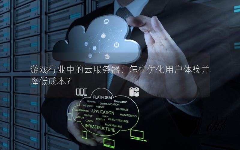 游戏行业中的云服务器：怎样优化用户体验并降低成本？