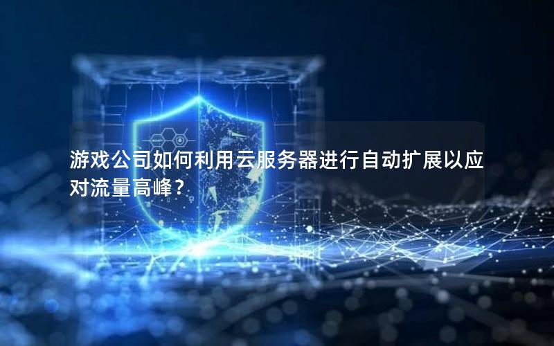 游戏公司如何利用云服务器进行自动扩展以应对流量高峰？