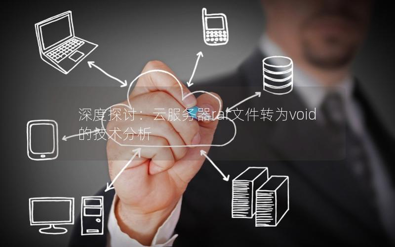 深度探讨：云服务器rar文件转为void的技术分析