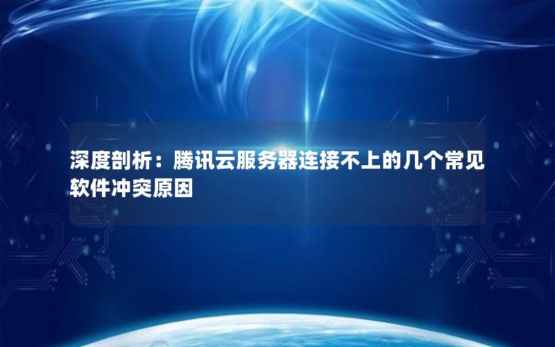 深度剖析：腾讯云服务器连接不上的几个常见软件冲突原因